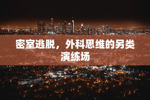 密室逃脱，外科思维的另类演练场