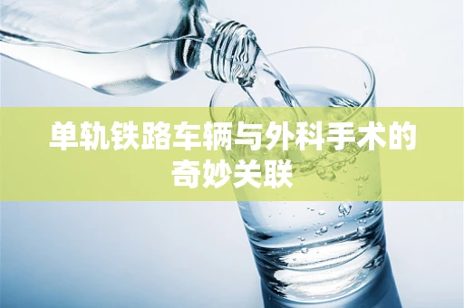 单轨铁路车辆与外科手术的奇妙关联