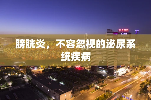 膀胱炎，不容忽视的泌尿系统疾病