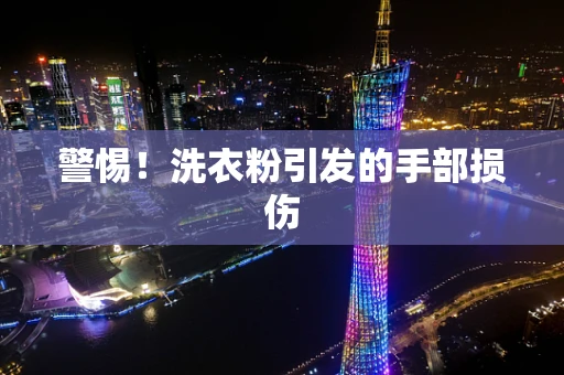警惕！洗衣粉引发的手部损伤