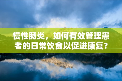 慢性肠炎，如何有效管理患者的日常饮食以促进康复？